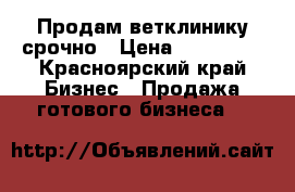 Продам ветклинику срочно › Цена ­ 250 000 - Красноярский край Бизнес » Продажа готового бизнеса   